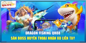 Dragon Fishing QH88 – Săn Boss Huyền Thoại Nhận Xu Liền Tay