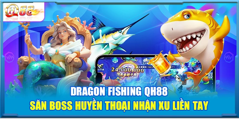 Dragon Fishing QH88 – Săn Boss Huyền Thoại Nhận Xu Liền Tay