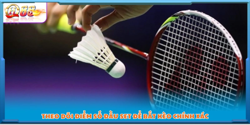 Theo dõi điểm mở màn mỗi set để vào kèo đúng